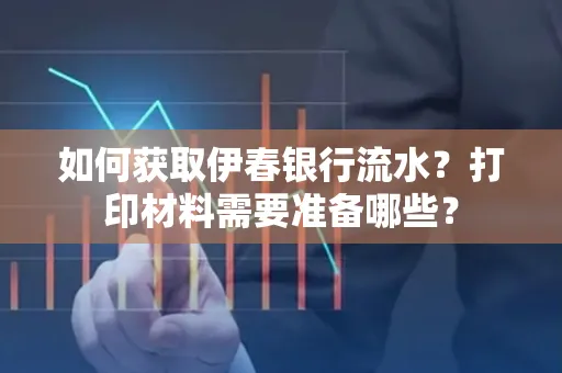 如何获取伊春银行流水?打印材料需要准备哪些?