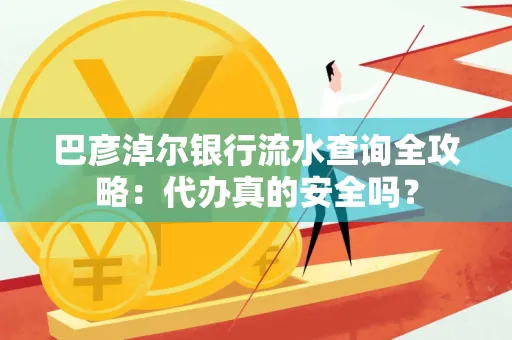 巴彦淖尔银行流水查询全攻略:代办真的安全吗?