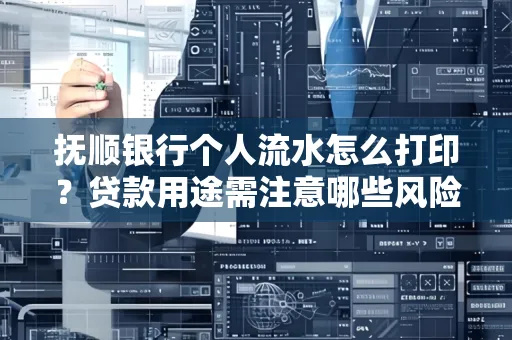 抚顺银行个人流水怎么打印?贷款用途需注意哪些风险?