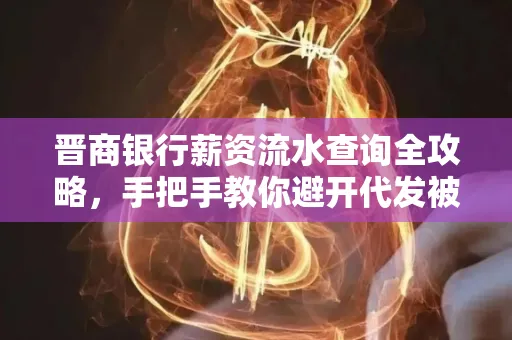 晋商银行薪资流水查询全攻略，手把手教你避开代发被拒坑