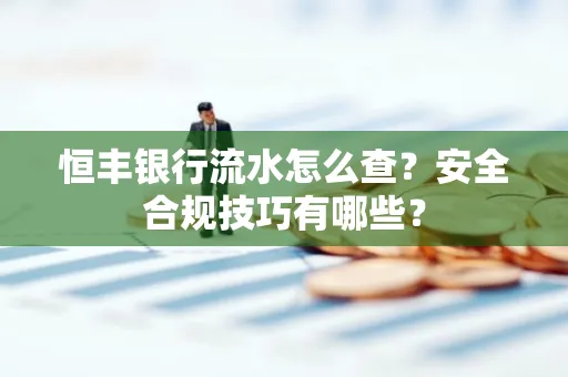 恒丰银行流水怎么查?安全合规技巧有哪些?