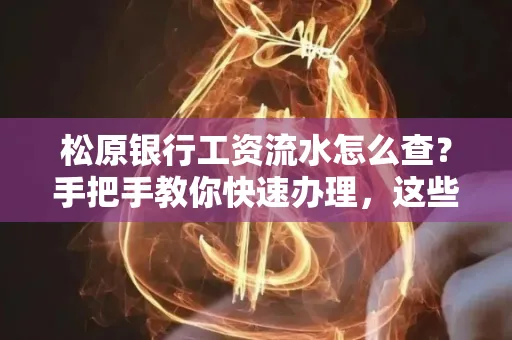 松原银行工资流水怎么查？手把手教你快速办理，这些材料必须准备好！