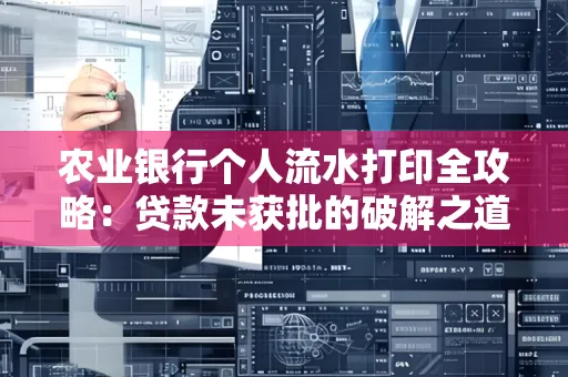 农业银行个人流水打印全攻略：贷款未获批的破解之道