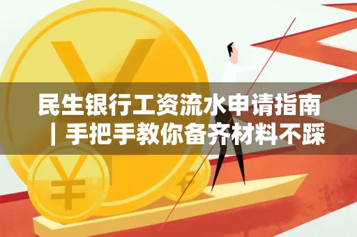 民生银行工资流水申请指南｜手把手教你备齐材料不踩雷