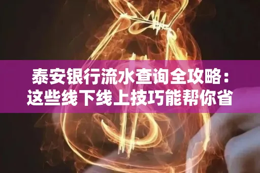 泰安银行流水查询全攻略：这些线下线上技巧能帮你省半小时