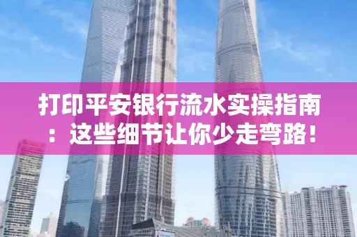 打印平安银行流水实操指南：这些细节让你少走弯路！