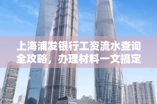 上海浦发银行工资流水查询全攻略，办理材料一文搞定