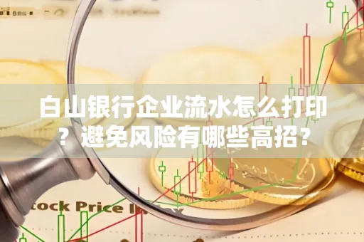 白山银行企业流水怎么打印？避免风险有哪些高招？