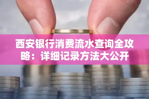 西安银行消费流水查询全攻略：详细记录方法大公开