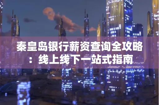 秦皇岛银行薪资查询全攻略：线上线下一站式指南