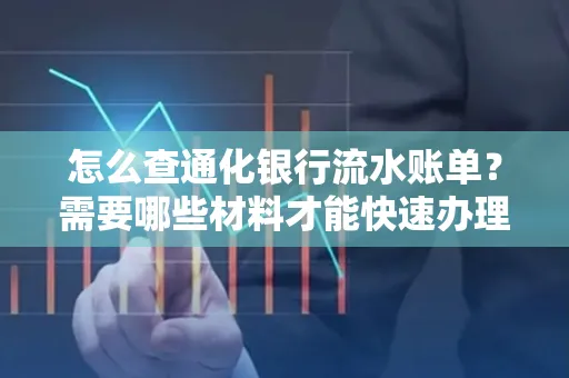 怎么查通化银行流水账单？需要哪些材料才能快速办理？