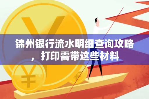 锦州银行流水明细查询攻略，打印需带这些材料