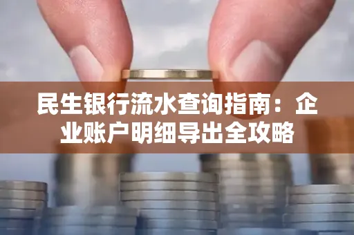 民生银行流水查询指南:企业账户明细导出全攻略