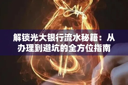 解锁光大银行流水秘籍:从办理到避坑的全方位指南