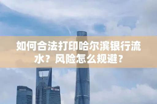 如何合法打印哈尔滨银行流水?风险怎么规避?