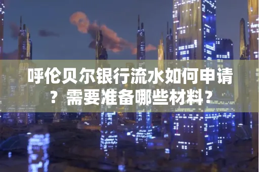 呼伦贝尔银行流水如何申请?需要准备哪些材料?