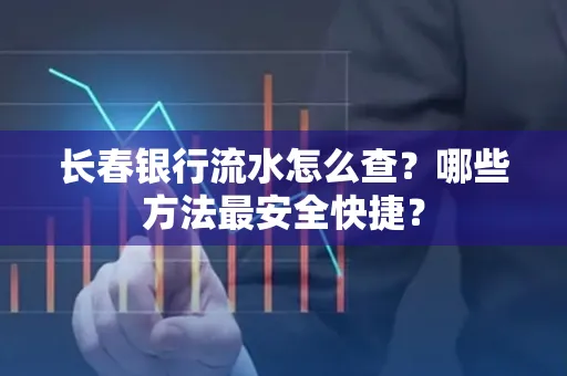 长春银行流水怎么查?哪些方法最安全快捷?