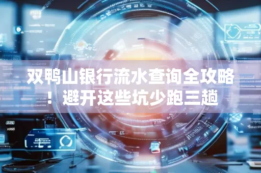 双鸭山银行流水查询全攻略!避开这些坑少跑三趟