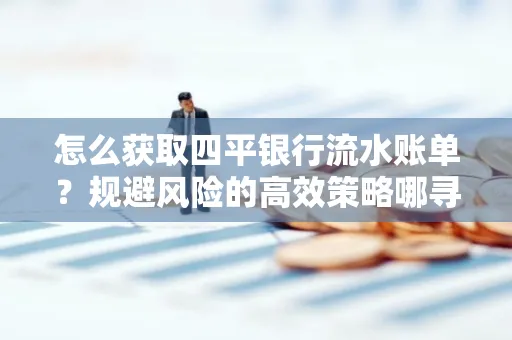 怎么获取四平银行流水账单?规避风险的高效策略哪寻?