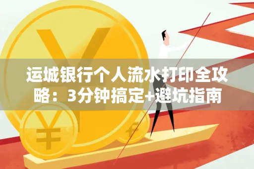 运城银行个人流水打印全攻略:3分钟搞定+避坑指南