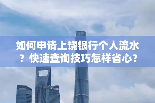 如何申请上饶银行个人流水?快速查询技巧怎样省心?