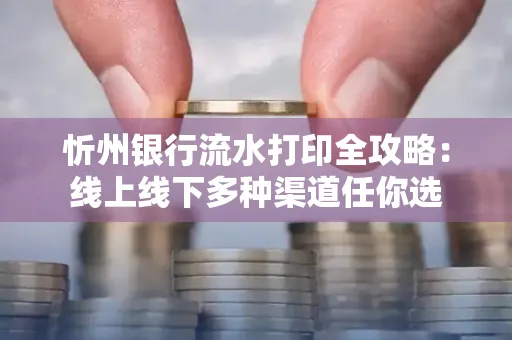 忻州银行流水打印全攻略:线上线下多种渠道任你选