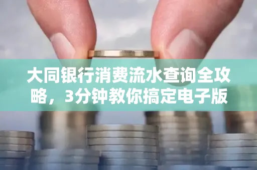 大同银行消费流水查询全攻略,3分钟教你搞定电子版打印