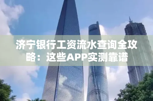 济宁银行工资流水查询全攻略:这些APP实测靠谱