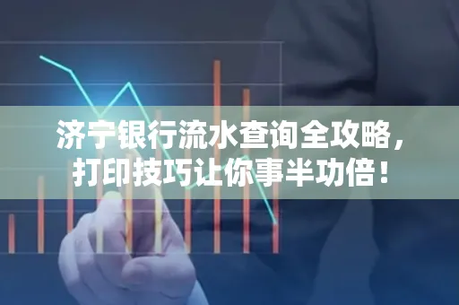 济宁银行流水查询全攻略,打印技巧让你事半功倍!