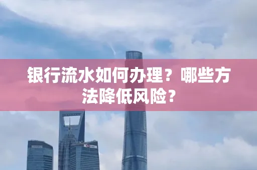 银行流水如何办理?哪些方法降低风险?