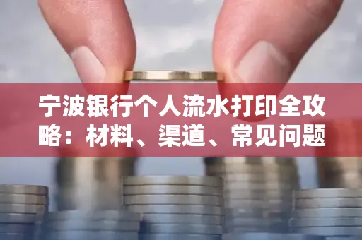 宁波银行个人流水打印全攻略:材料、渠道、常见问题一网打尽