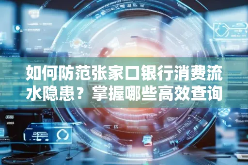 如何防范张家口银行消费流水隐患?掌握哪些高效查询技巧?