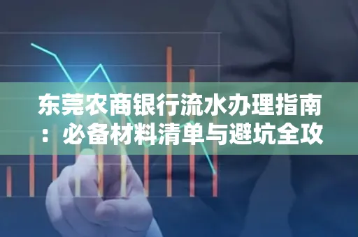 东莞农商银行流水办理指南:必备材料清单与避坑全攻略