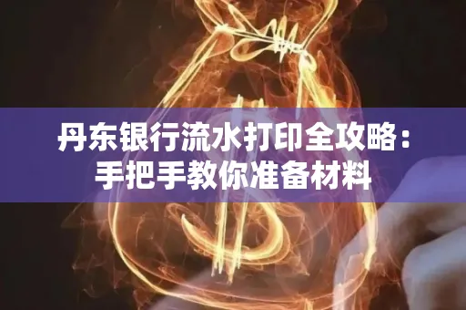 丹东银行流水打印全攻略:手把手教你准备材料
