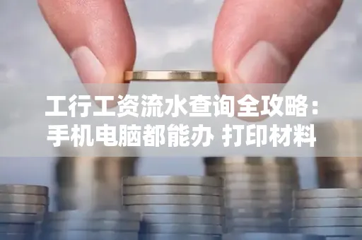 工行工资流水查询全攻略:手机电脑都能办 打印材料一次说清